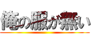 俺の服が無い ()