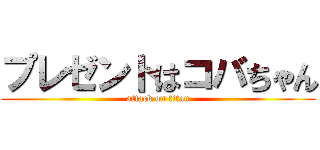 プレゼントはコバちゃん (attack on titan)