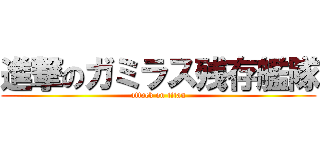 進撃のガミラス残存艦隊 (attack on titan)