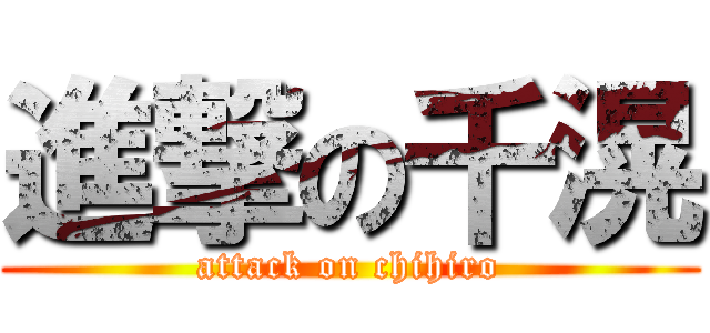 進撃の千滉 (attack on chihiro)