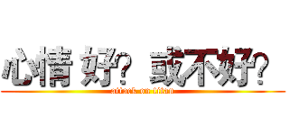 心情 好？或不好？ (attack on titan)