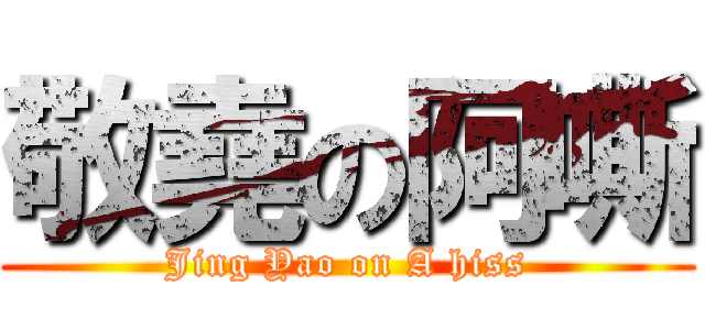 敬堯の阿嘶 (Jing Yao on A hiss)