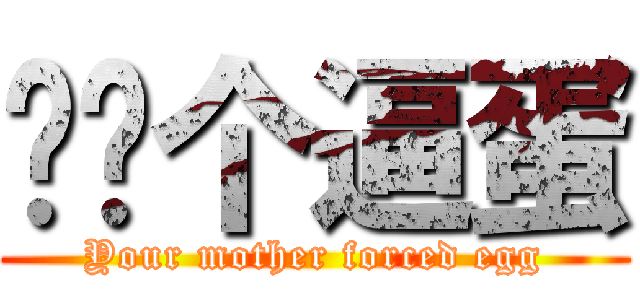 你妈个逼蛋 (Your mother forced egg)