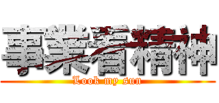 事業看精神 (Look my sun)