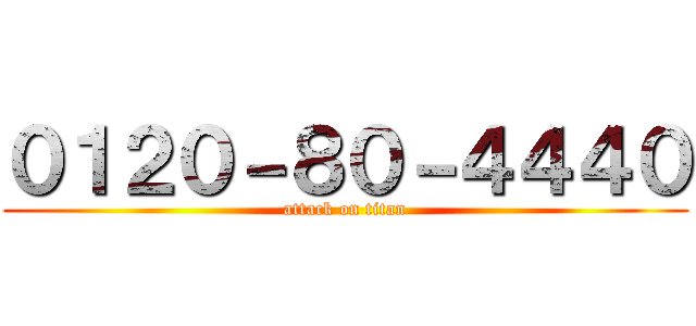 ０１２０－８０－４４４０ (attack on titan)
