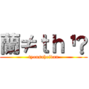 蘭≠ｔｈ¹✿ (tyousaheidan)