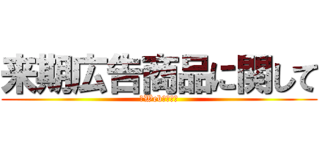 来期広告商品に関して (新Web紹介含む)