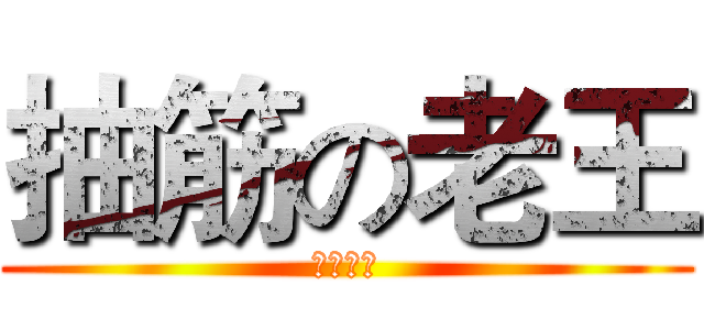 抽筋の老王 (吃屎的吧)