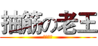 抽筋の老王 (吃屎的吧)