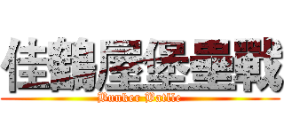 佳鶴屋堡壘戰 (Bunker Batlle)