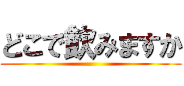 どこで飲みますか ()