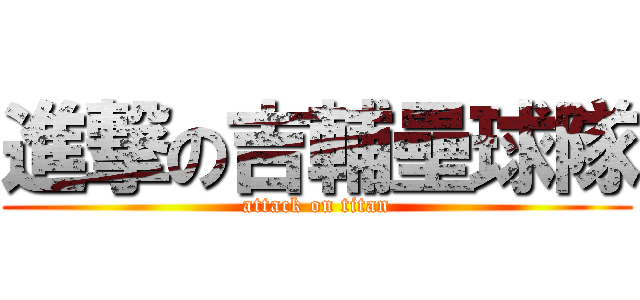 進撃の吉輔壘球隊 (attack on titan)