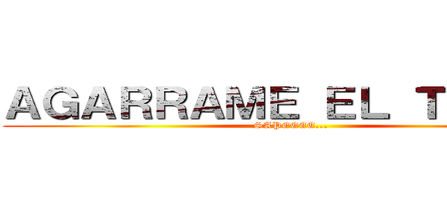 ＡＧＡＲＲＡＭＥ ＥＬ ＴＩＴＡＮ (SAPEEEE...)