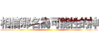 相信那名為可能性的神 ()