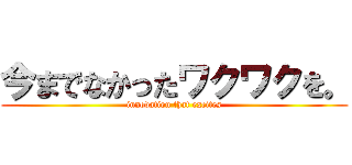 今までなかったワクワクを。 (innovation that excites)