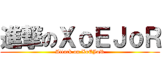 進撃のＸｏＥＪｏＲ (Attack on XoEJoR)
