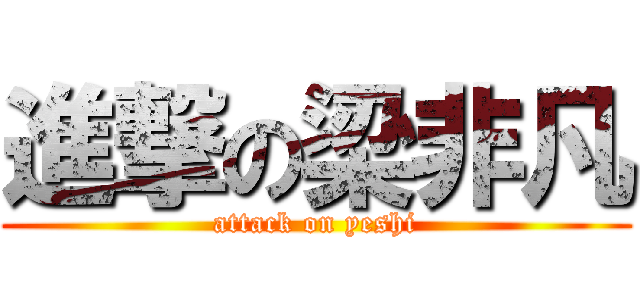進撃の梁非凡 (attack on yeshi)