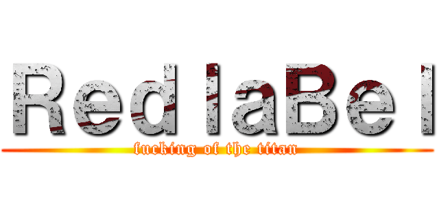 ＲｅｄｌａＢｅｌ (fucking of the titan)