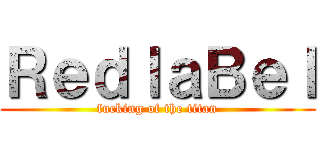 ＲｅｄｌａＢｅｌ (fucking of the titan)