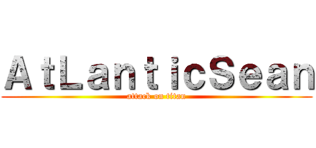 ＡｔＬａｎｔｉｃＳｅａｎ (attack on titan)