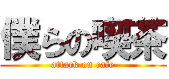 僕らの喫茶 (attack on cafe)