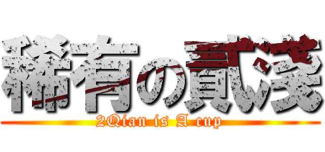 稀有の貳淺 (2Qian is A cup)