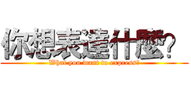 你想表達什麼？ (What you want to express?)