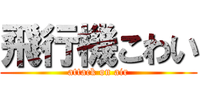 飛行機こわい (attack on air)