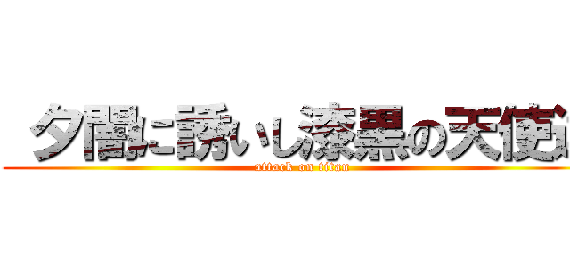  夕闇に誘いし漆黒の天使達 (attack on titan)