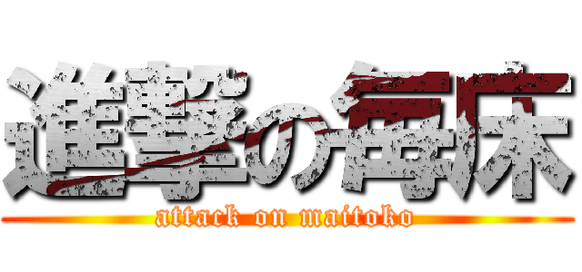 進撃の毎床 (attack on maitoko)