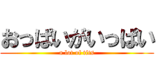 おっぱいがいっぱい (a lot of tits)