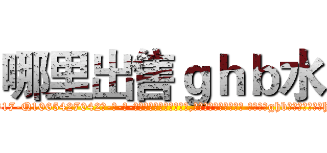哪里出售ｇｈｂ水 (哪里出售ghb水【电-话151x68344x817-Q1065427042元-吉-药-业】我们做的是长期生意,靠的是老客户长期支持 哪里出售ghb水在发表了一篇http://sngk.net/y72gLh

参考消息网我们做的是长期生意,靠的是老客户长期支持也许我们早该意识到，就连鲍勃·霍斯金斯（金球奖戏剧类电影男主角 
)