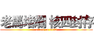 老馬堵爛 核四封存 (attack on 0425)