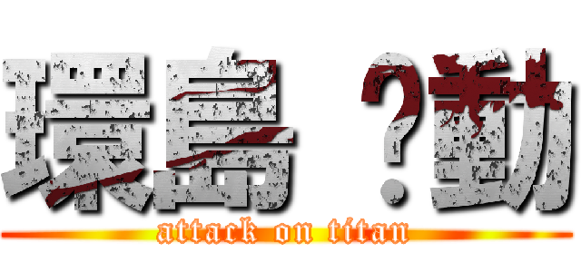 環島 啟動 (attack on titan)