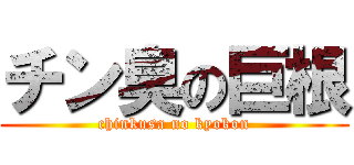 チン臭の巨根 (chinkusa no kyokon)