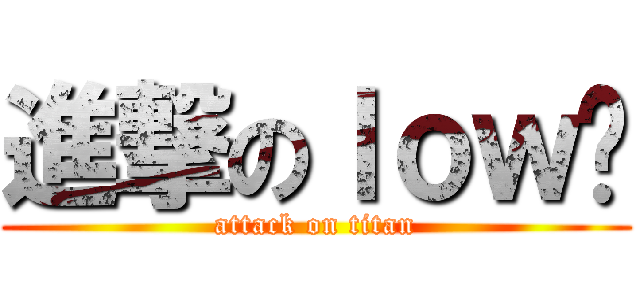 進撃のｌｏｗ货 (attack on titan)