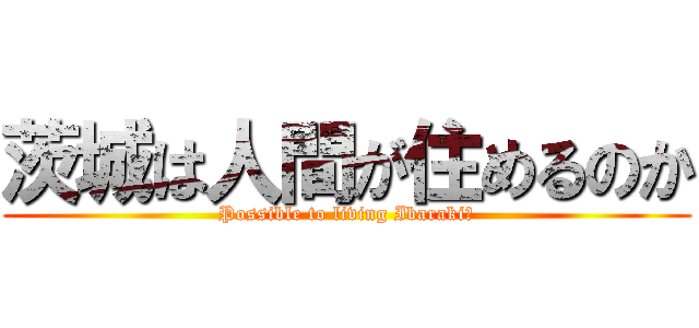 茨城は人間が住めるのか (Possible to living Ibaraki?)