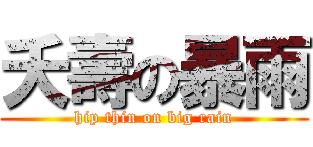 夭壽の暴雨 (hip thin on big rain)