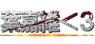 葉嘉維＜３ (attack on titan)