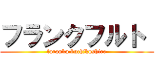 フランクフルト  (furanku kuchikushiro)
