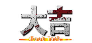 大吉 (Good luck)