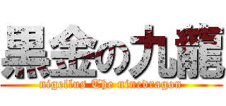 黒金の九龍 (nigellus The ninedragon)
