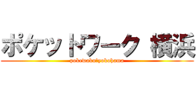 ポケットワーク 横浜 (pokewaku　yokohama)