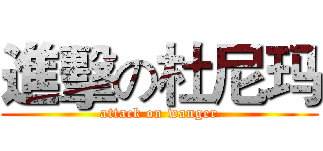 進擊の杜尼玛 (attack on wanger)