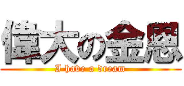 偉大の金恩 (I have a dream)