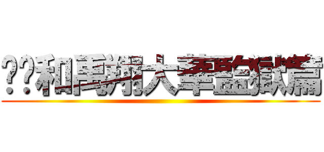 帟焌和禹翔大華監獄篇 ()