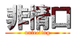 非情口 (unfeeling)