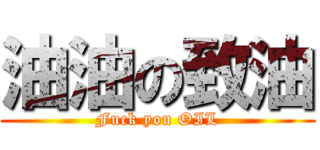 油油の致油 (Fuck you OIL)