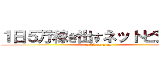 １日５万稼ぎ出すネットビジネス (attack on titan)