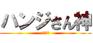 ハンジさん神 (てんさい)